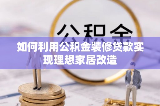利辛如何利用公积金装修贷款实现理想家居改造