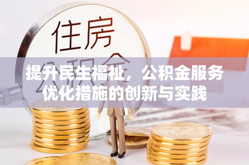 利辛提升民生福祉，公积金服务优化措施的创新与实践