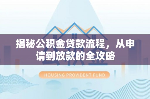 利辛揭秘公积金贷款流程，从申请到放款的全攻略