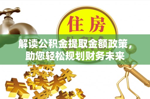 利辛解读公积金提取金额政策，助您轻松规划财务未来