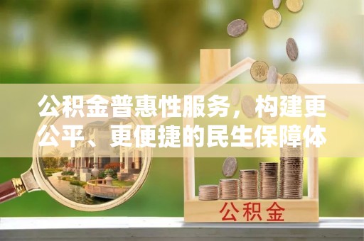 利辛公积金普惠性服务，构建更公平、更便捷的民生保障体系