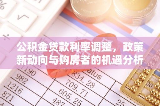 利辛公积金贷款利率调整，政策新动向与购房者的机遇分析