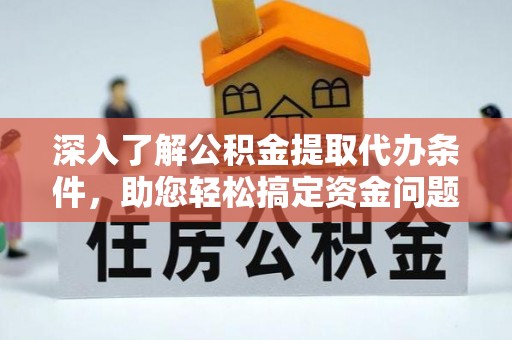 利辛深入了解公积金提取代办条件，助您轻松搞定资金问题
