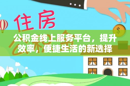 利辛公积金线上服务平台，提升效率，便捷生活的新选择