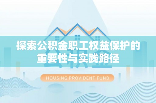 利辛探索公积金职工权益保护的重要性与实践路径