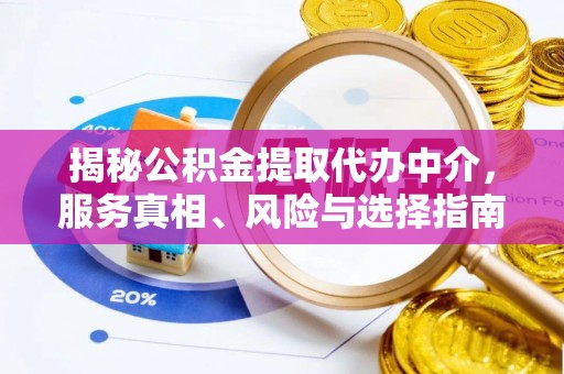 利辛揭秘公积金提取代办中介，服务真相、风险与选择指南