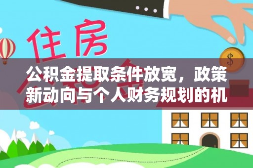 利辛公积金提取条件放宽，政策新动向与个人财务规划的机遇