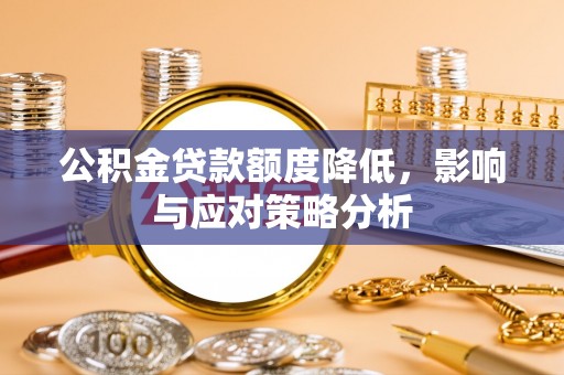 利辛公积金贷款额度降低，影响与应对策略分析