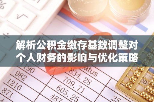 利辛解析公积金缴存基数调整对个人财务的影响与优化策略