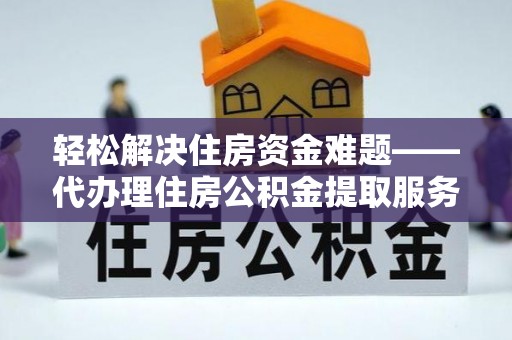 利辛轻松解决住房资金难题——代办理住房公积金提取服务详解