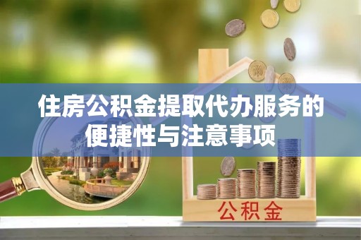 利辛住房公积金提取代办服务的便捷性与注意事项