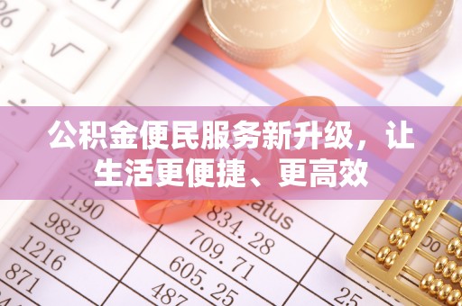 利辛公积金便民服务新升级，让生活更便捷、更高效