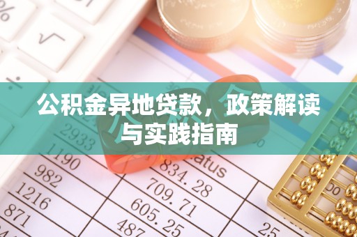 利辛公积金异地贷款，政策解读与实践指南