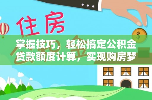 利辛掌握技巧，轻松搞定公积金贷款额度计算，实现购房梦想