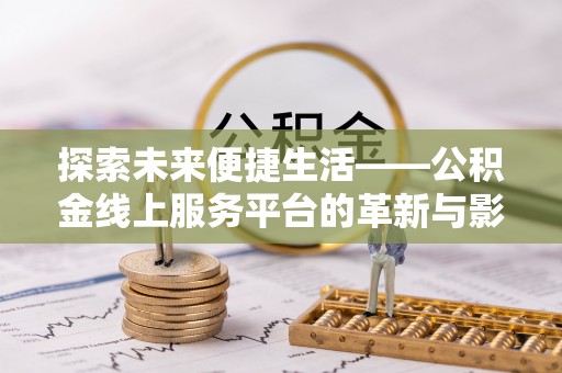 利辛探索未来便捷生活——公积金线上服务平台的革新与影响