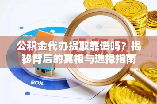 利辛公积金代办提取靠谱吗？揭秘背后的真相与选择指南