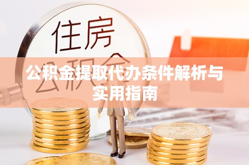 利辛公积金提取代办条件解析与实用指南
