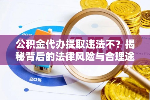 利辛公积金代办提取违法不？揭秘背后的法律风险与合理途径
