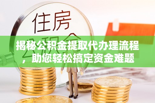 利辛揭秘公积金提取代办理流程，助您轻松搞定资金难题