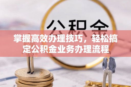 利辛掌握高效办理技巧，轻松搞定公积金业务办理流程