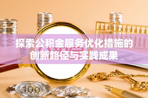 利辛探索公积金服务优化措施的创新路径与实践成果