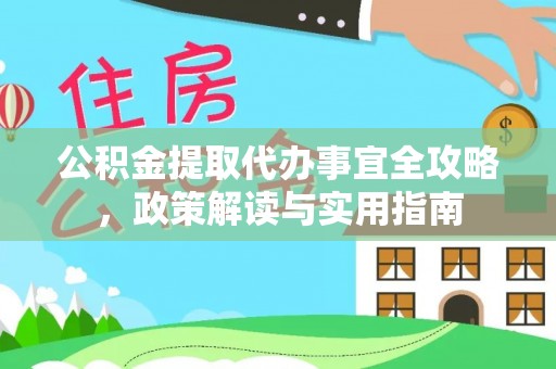 利辛公积金提取代办事宜全攻略，政策解读与实用指南