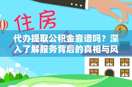 利辛代办提取公积金靠谱吗？深入了解服务背后的真相与风险