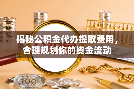 利辛揭秘公积金代办提取费用，合理规划你的资金流动