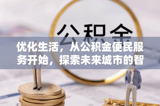利辛优化生活，从公积金便民服务开始，探索未来城市的智慧管理