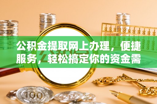 利辛公积金提取网上办理，便捷服务，轻松搞定你的资金需求