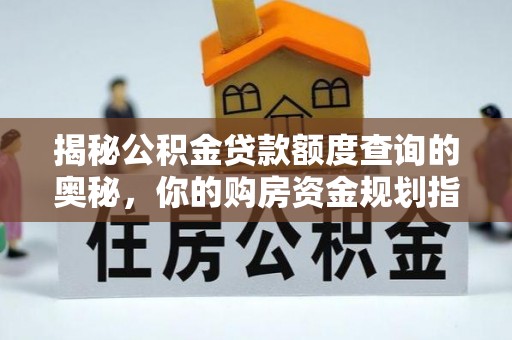 利辛揭秘公积金贷款额度查询的奥秘，你的购房资金规划指南