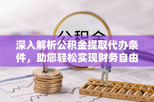 利辛深入解析公积金提取代办条件，助您轻松实现财务自由