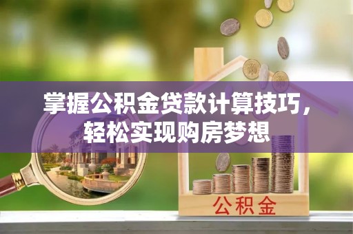 利辛掌握公积金贷款计算技巧，轻松实现购房梦想