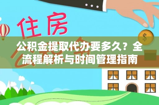 利辛公积金提取代办要多久？全流程解析与时间管理指南