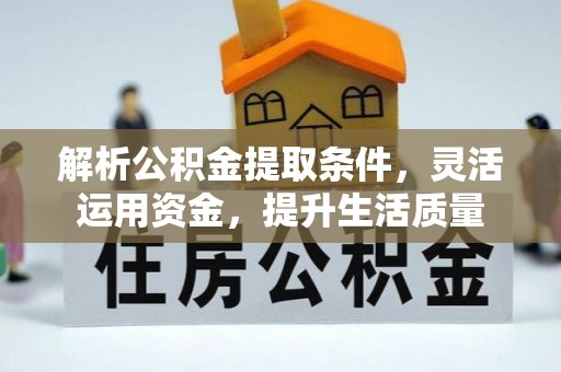 利辛解析公积金提取条件，灵活运用资金，提升生活质量