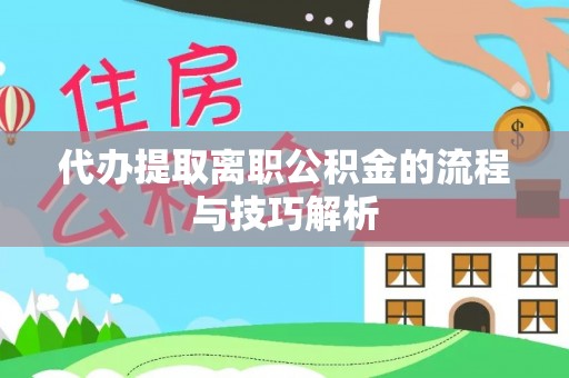 利辛代办提取离职公积金的流程与技巧解析