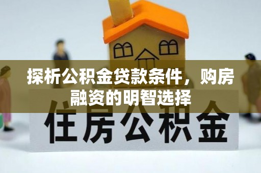 利辛探析公积金贷款条件，购房融资的明智选择