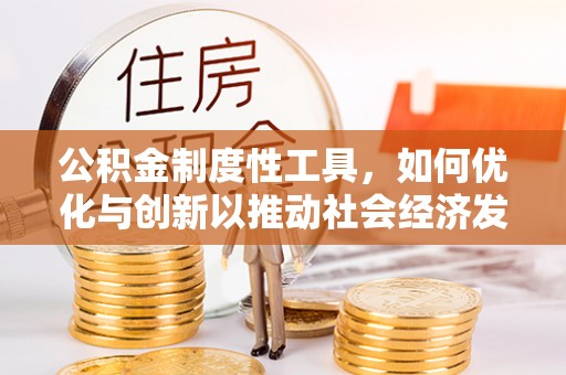 利辛公积金制度性工具，如何优化与创新以推动社会经济发展