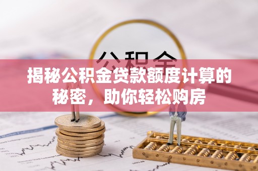 利辛揭秘公积金贷款额度计算的秘密，助你轻松购房