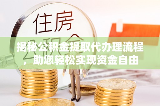 利辛揭秘公积金提取代办理流程，助您轻松实现资金自由
