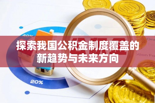 利辛探索我国公积金制度覆盖的新趋势与未来方向