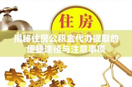 利辛揭秘住房公积金代办提取的便捷途径与注意事项