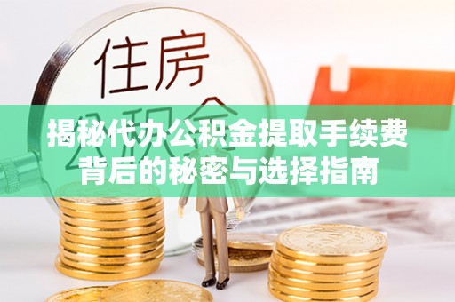 利辛揭秘代办公积金提取手续费背后的秘密与选择指南
