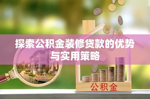利辛探索公积金装修贷款的优势与实用策略