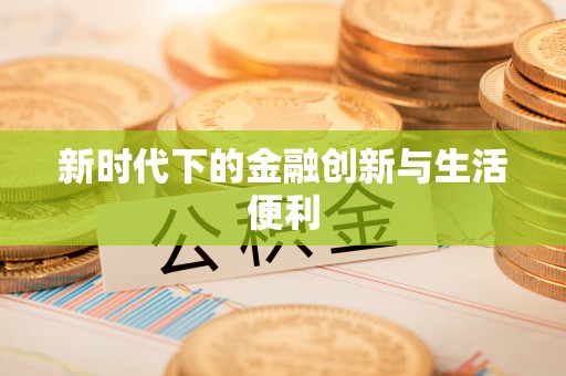 利辛新时代下的金融创新与生活便利
