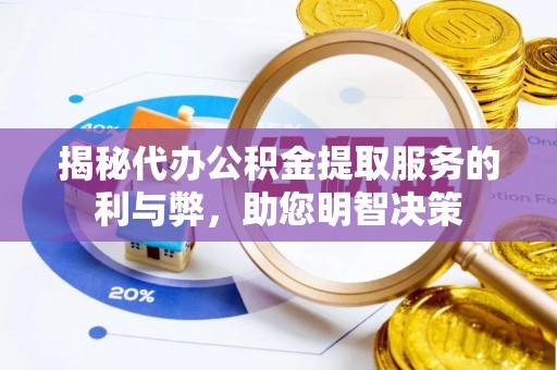 利辛揭秘代办公积金提取服务的利与弊，助您明智决策
