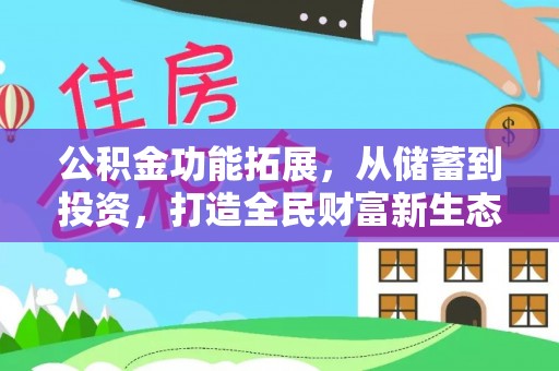 利辛公积金功能拓展，从储蓄到投资，打造全民财富新生态