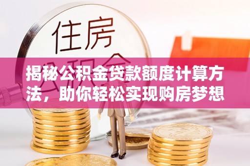 利辛揭秘公积金贷款额度计算方法，助你轻松实现购房梦想