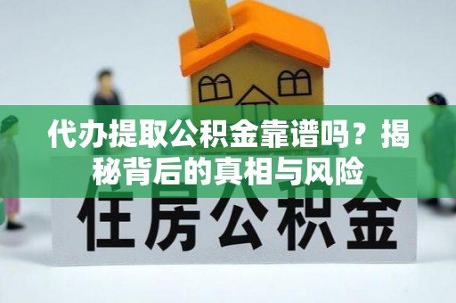 利辛代办提取公积金靠谱吗？揭秘背后的真相与风险