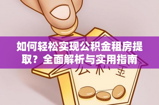 利辛如何轻松实现公积金租房提取？全面解析与实用指南